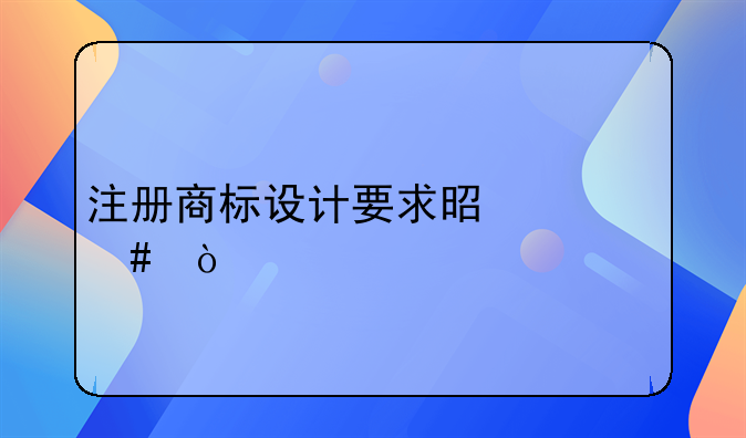 注册商标设计要求是什么？