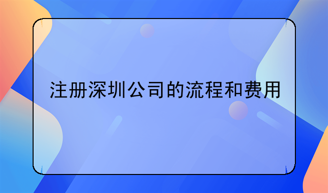 注册深圳公司的流程和费用!深圳市中联诚信财务代理有限公司怎么样?