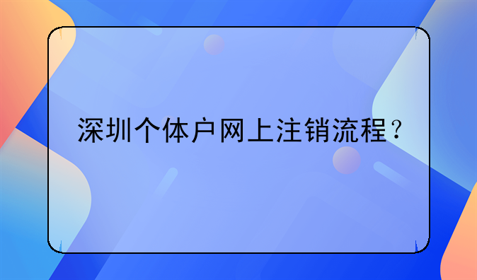 深圳个体户网上注销流程？