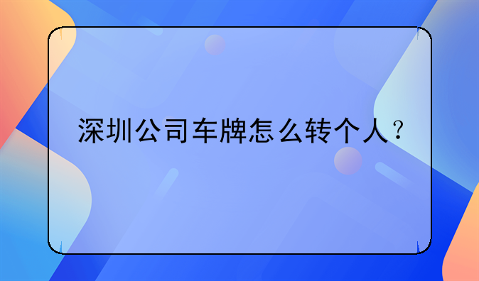 深圳公司车牌怎么转个人？