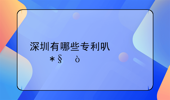 深圳有哪些专利可以补助？