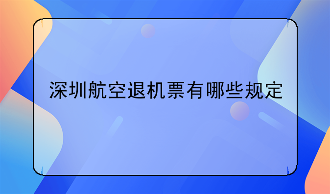 深圳航空退机票有哪些规定——我需要知道国内每一家航空公司的退票