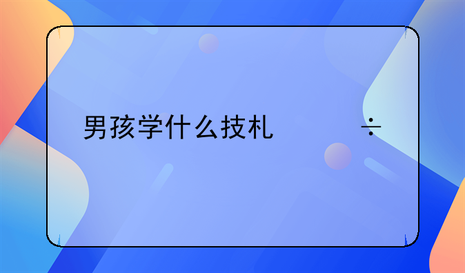 男孩学什么技术好找工作？