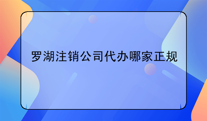 罗湖注销公司代办哪家正规