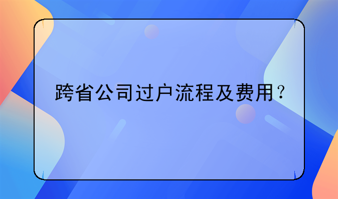 跨省公司过户流程及费用？