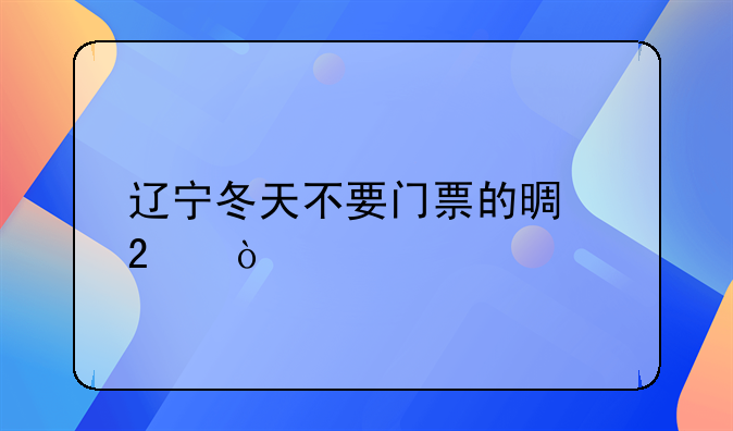 辽宁冬天不要门票的景区？