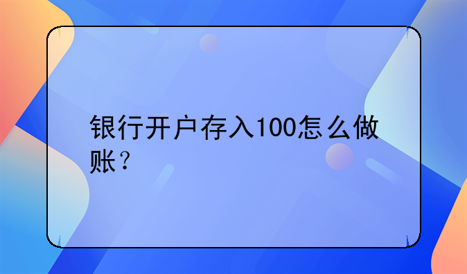 银行开户存入100怎么做账？