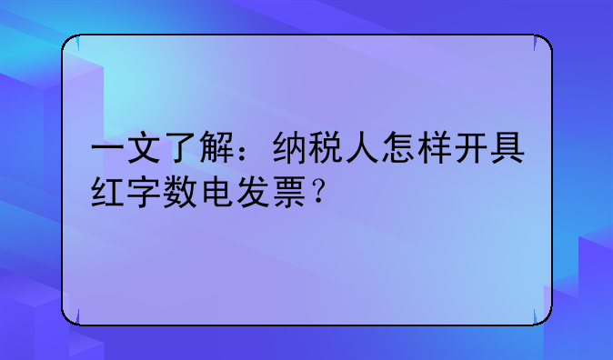 一文了解：纳税人怎样开具红字数电发票？