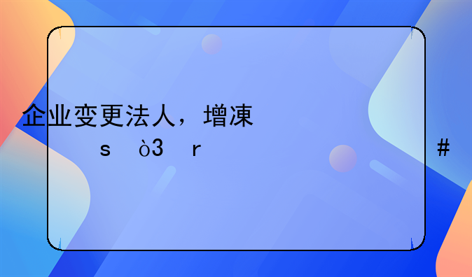 企业变更法人，增减股东，需要什么手续？