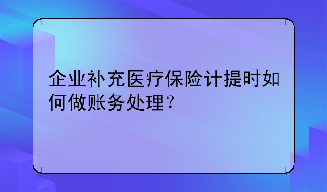 企业补充医疗保险计提时如何做账务处理？