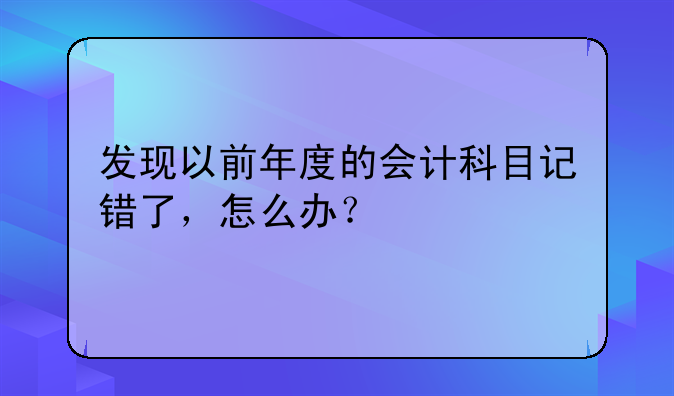 发现以前年度的会计科目记错了，怎么办？