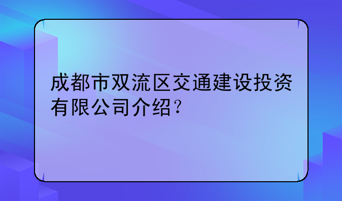 成都市双流区交通建设投资有限公司介绍？