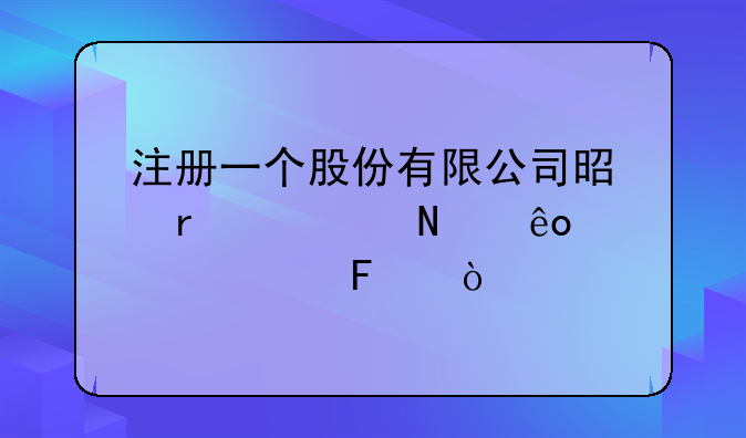 注册一个股份有限公司是需要哪些要求呀？