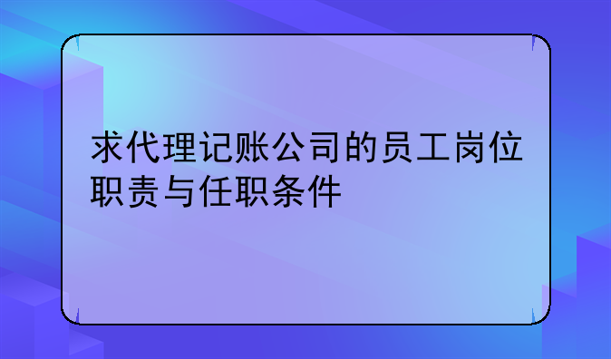 求代理记账公司的员工岗位职责与任职条件