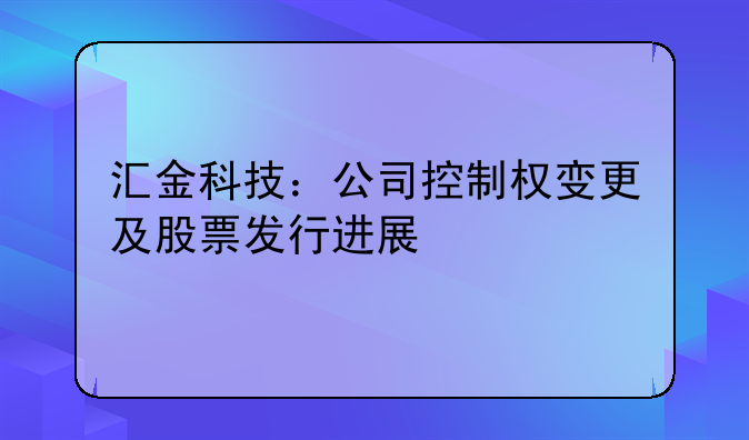 汇金科技：公司控制权变更及股票发行进展