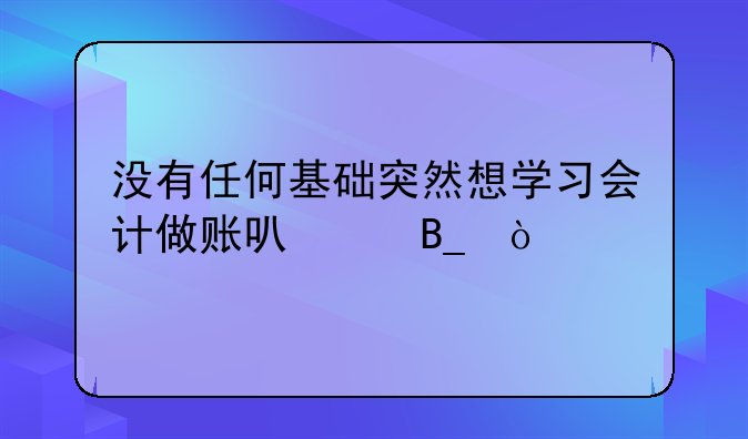 没有任何基础突然想学习会计做账可以吗？