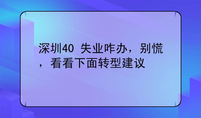 深圳40+失业咋办，别慌，看看下面转型建议