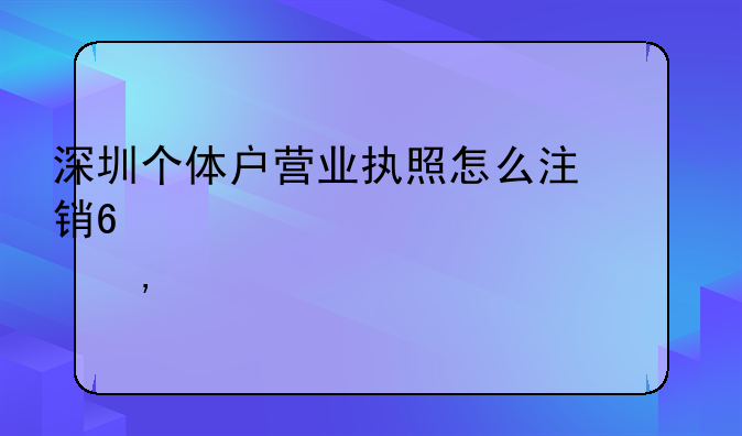 深圳个体户营业执照怎么注销?(超详细流程)