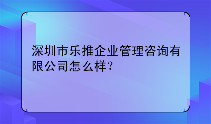 深圳市乐推企业管理咨询有限公司怎么样？