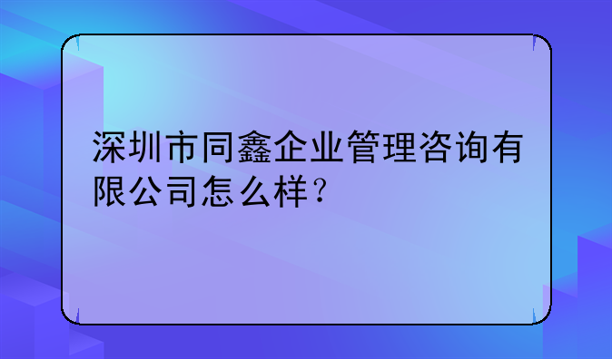 深圳市同鑫企业管理咨询有限公司怎么样？