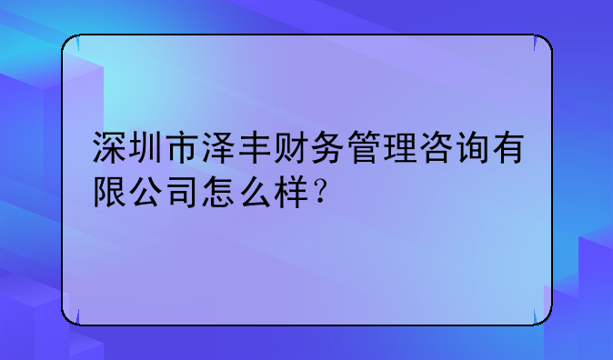 深圳市泽丰财务管理咨询有限公司怎么样?,深圳市创想财务代理有限