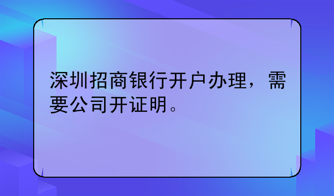 深圳招商银行开户办理，需要公司开证明。