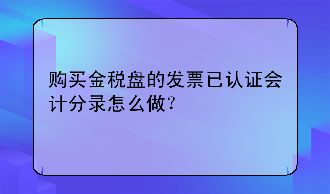 购买金税盘的发票已认证会计分录怎么做？