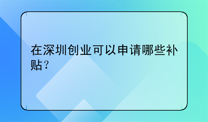 在深圳创业可以申请哪些补贴？