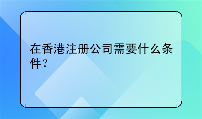 在香港注册公司需要什么条件?