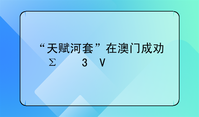 “天赋河套”在澳门成功注册商标