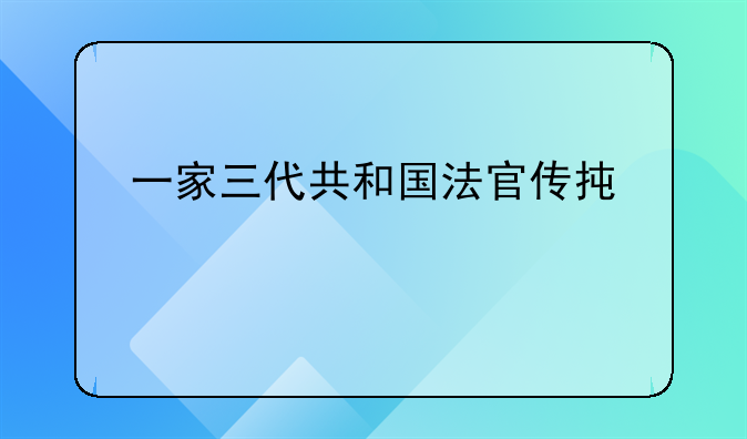 一家三代共和国法官传承红色基因