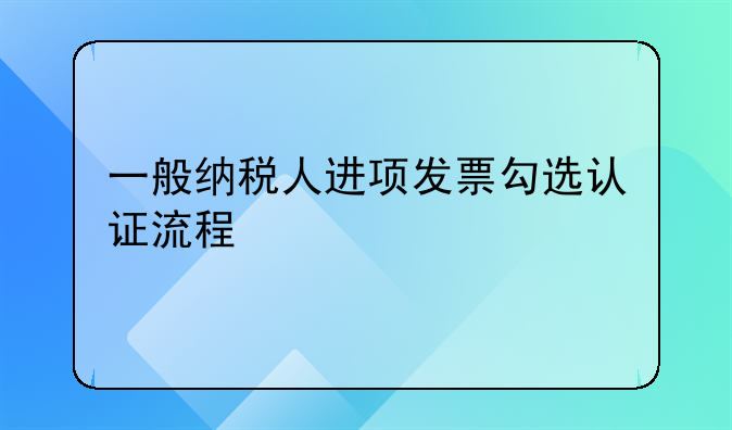 一般纳税人进项发票勾选认证流程