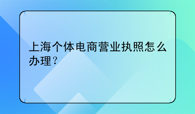 上海个体电商营业执照怎么办理？