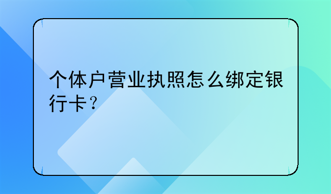 个体户营业执照怎么绑定银行卡？