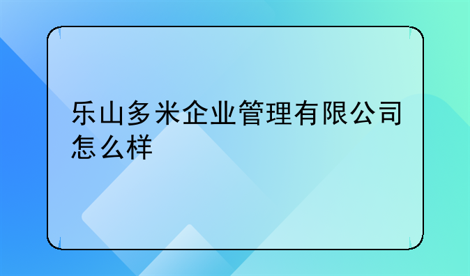 乐山多米企业管理有限公司怎么样