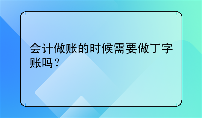 会计做账的时候需要做丁字账吗？