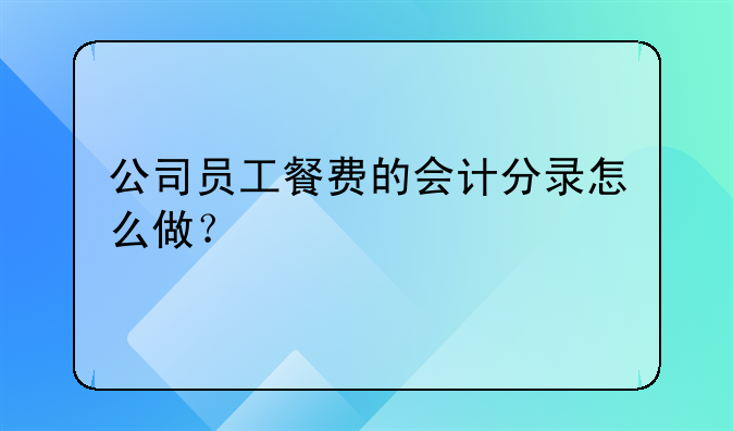 公司员工餐费的会计分录怎么做？