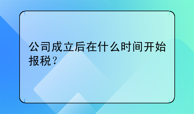 公司成立后在什么时间开始报税？