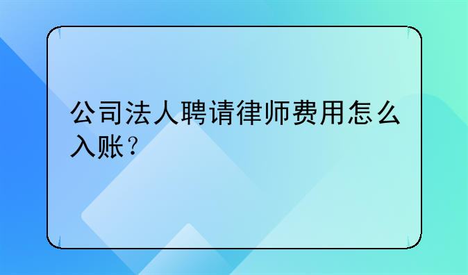 公司法人聘请律师费用怎么入账？