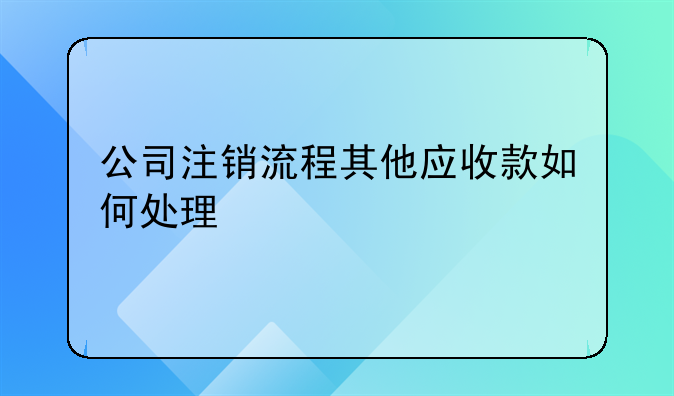 公司注销流程其他应收款如何处理