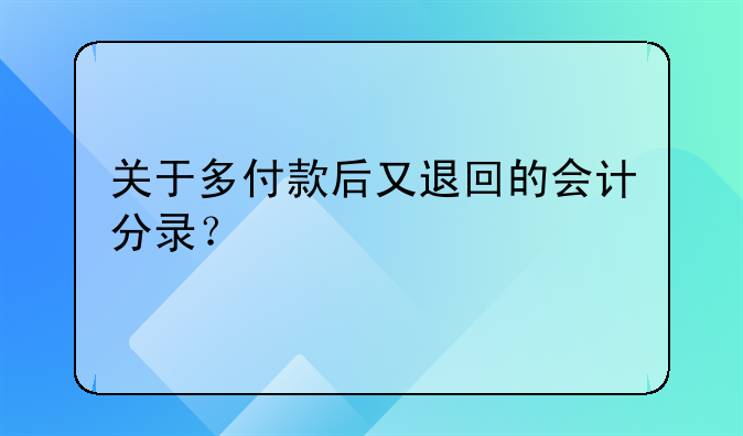 关于多付款后又退回的会计分录？