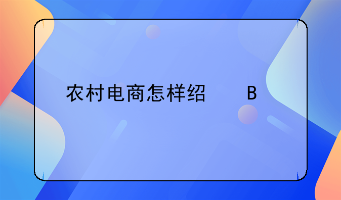 农村电商怎样经营才能做得起来？