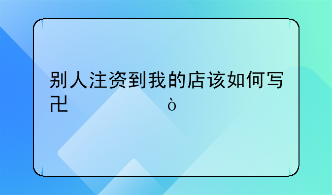 别人注资到我的店该如何写协议？