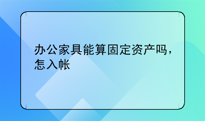 办公桌椅 如何做账-办公家具能算固定资产吗，怎入帐