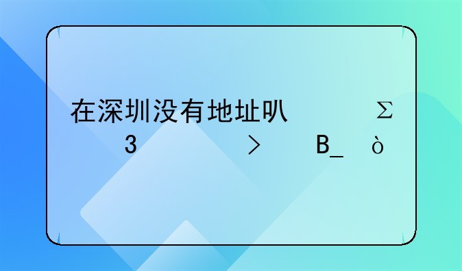 在深圳没有地址可以注册公司吗？