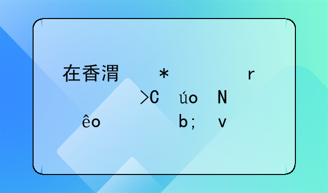 在香港务工需要提供哪些证明条件