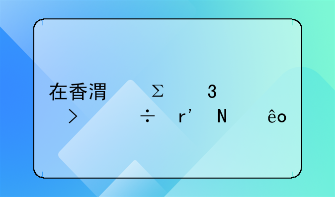 在香港注册公司都有哪些手续呢？