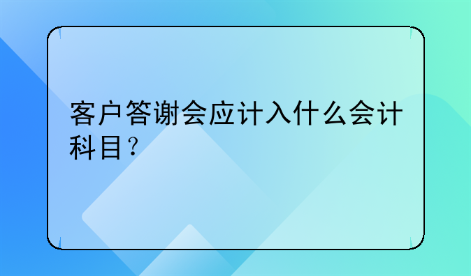 客户答谢会应计入什么会计科目？