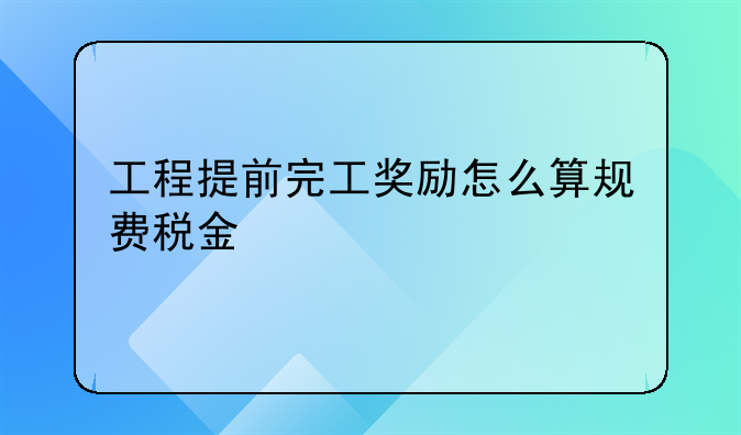 工程提前完工奖励怎么算规费税金