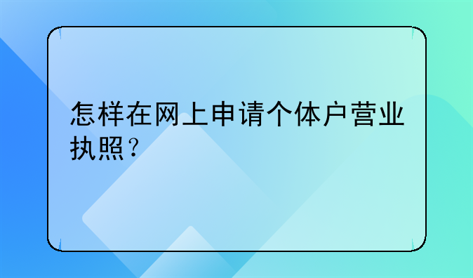 怎样在网上申请个体户营业执照？